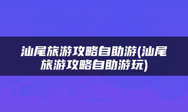汕尾旅游攻略自助游(汕尾旅游攻略自助游玩)