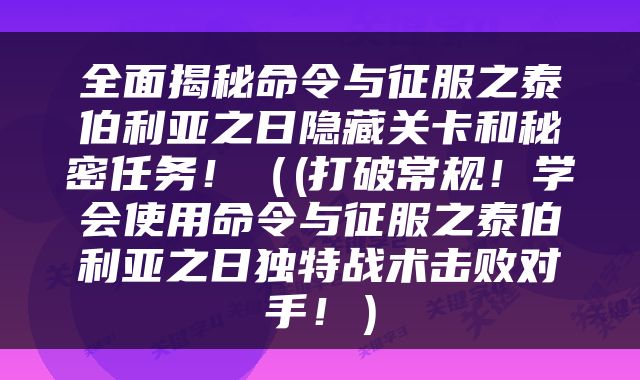 全面揭秘命令与征服之泰伯利亚之日隐藏关卡和秘密任务！（(打破常规！学会使用命令与征服之泰伯利亚之日独特战术击败对手！）