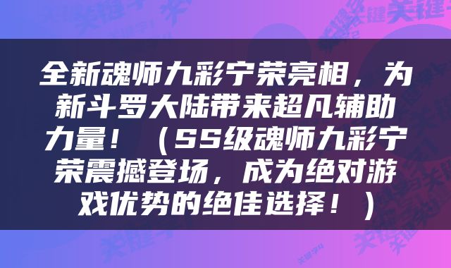全新魂师九彩宁荣亮相，为新斗罗大陆带来超凡辅助力量！（SS级魂师九彩宁荣震撼登场，成为绝对游戏优势的绝佳选择！）