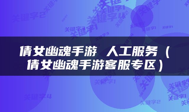 倩女幽魂手游 人工服务（倩女幽魂手游客服专区）