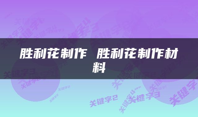 胜利花制作 胜利花制作材料