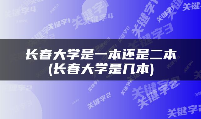 长春大学是一本还是二本(长春大学是几本)