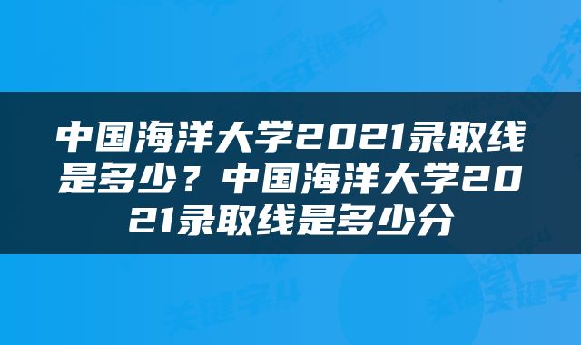 中国海洋大学2021录取线是多少？中国海洋大学2021录取线是多少分