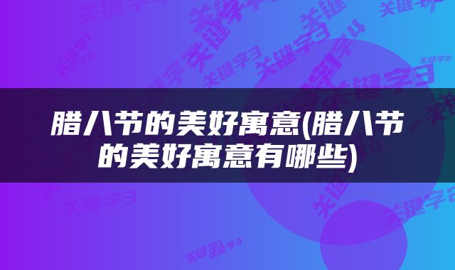 腊八节的美好寓意(腊八节的美好寓意有哪些)
