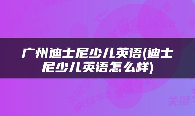 广州迪士尼少儿英语(迪士尼少儿英语怎么样)