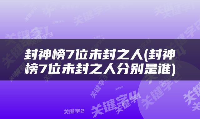 封神榜7位未封之人(封神榜7位未封之人分别是谁)