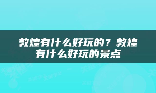 敦煌有什么好玩的？敦煌有什么好玩的景点