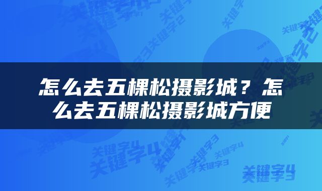 怎么去五棵松摄影城？怎么去五棵松摄影城方便