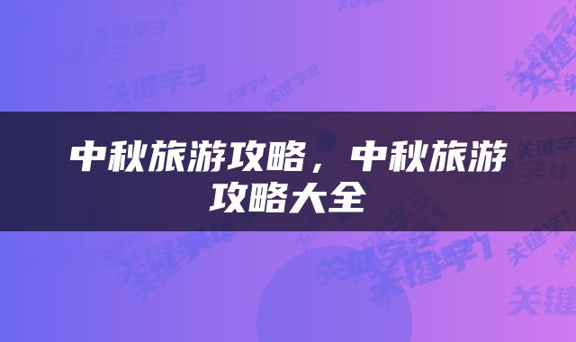 中秋旅游攻略，中秋旅游攻略大全