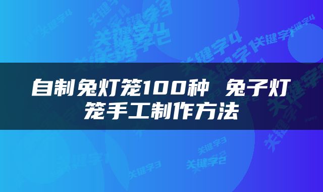 自制兔灯笼100种 兔子灯笼手工制作方法