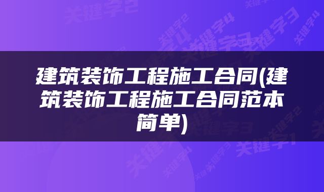 建筑装饰工程施工合同(建筑装饰工程施工合同范本简单)