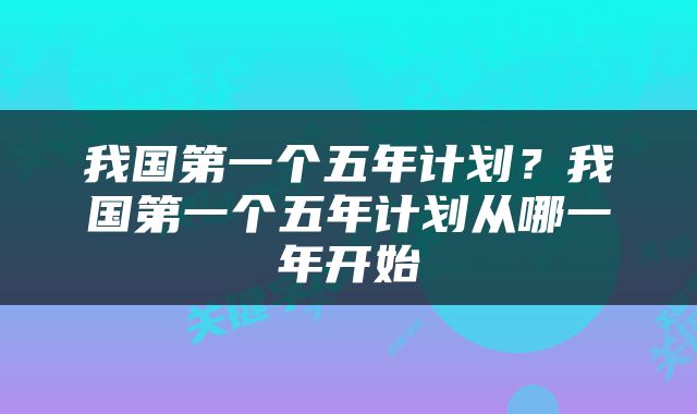 我国第一个五年计划？我国第一个五年计划从哪一年开始