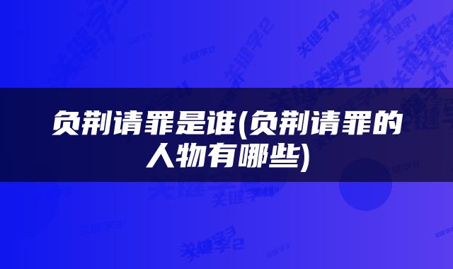 负荆请罪是谁(负荆请罪的人物有哪些)