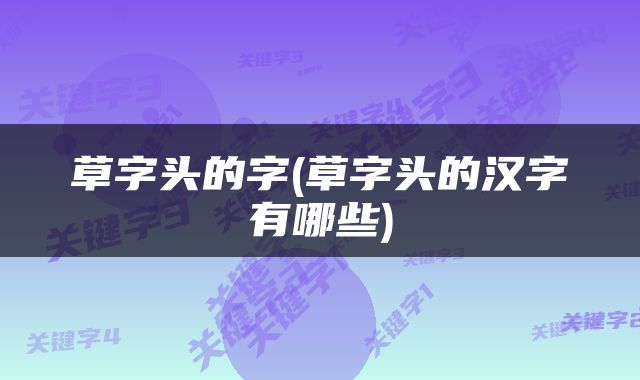 草字头的字(草字头的汉字有哪些)