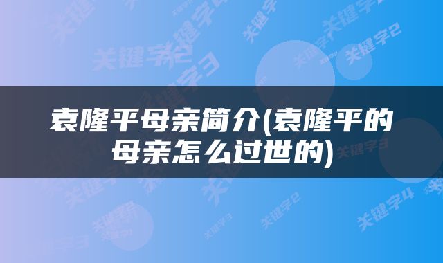 袁隆平母亲简介(袁隆平的母亲怎么过世的)