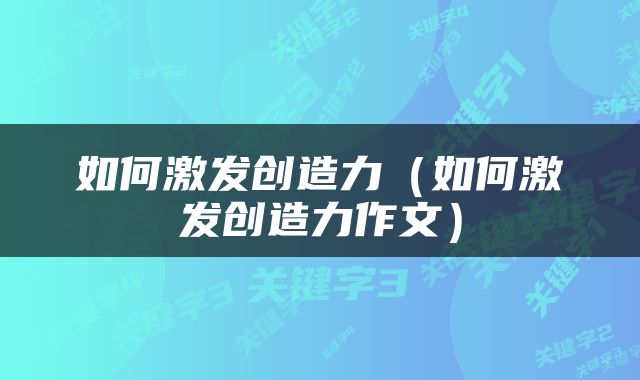 如何激发创造力（如何激发创造力作文）