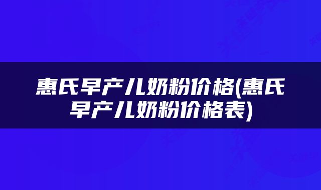 惠氏早产儿奶粉价格(惠氏早产儿奶粉价格表)