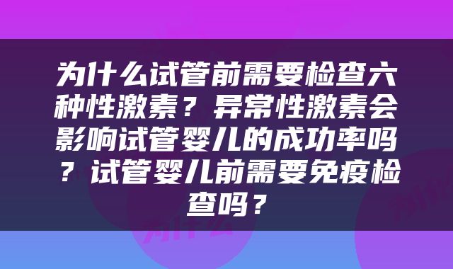 为什么试管前需要检查六种性激素？异常性激素会影响试管婴儿的成功率吗？试管婴儿前需要免疫检查吗？