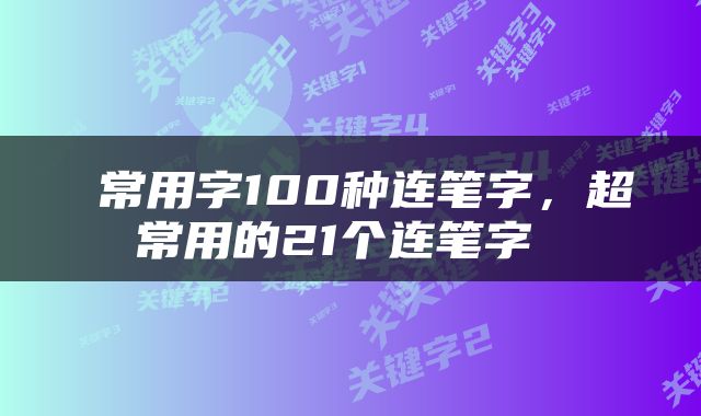  常用字100种连笔字，超常用的21个连笔字 