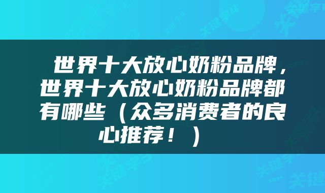  世界十大放心奶粉品牌，世界十大放心奶粉品牌都有哪些（众多消费者的良心推荐！） 
