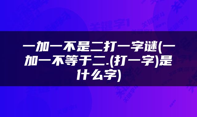 一加一不是二打一字谜(一加一不等于二.(打一字)是什么字)