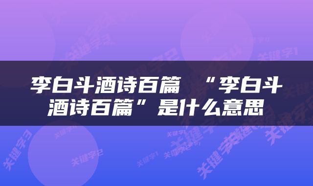 李白斗酒诗百篇 “李白斗酒诗百篇”是什么意思