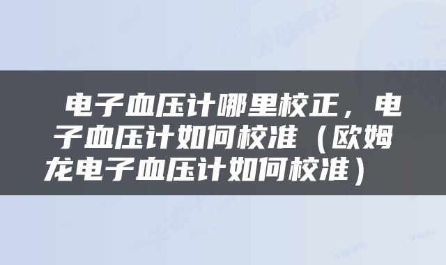  电子血压计哪里校正，电子血压计如何校准（欧姆龙电子血压计如何校准） 