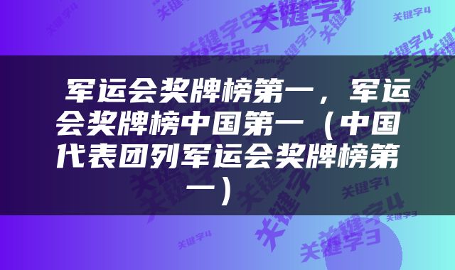  军运会奖牌榜第一，军运会奖牌榜中国第一（中国代表团列军运会奖牌榜第一） 