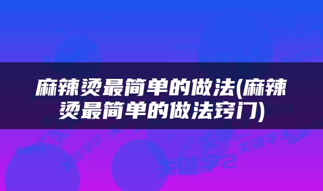 麻辣烫最简单的做法(麻辣烫最简单的做法窍门)