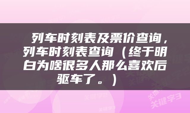  列车时刻表及票价查询，列车时刻表查询（终于明白为啥很多人那么喜欢后驱车了。） 