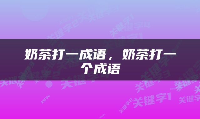 奶茶打一成语，奶茶打一个成语