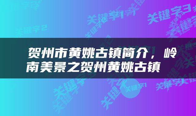  贺州市黄姚古镇简介，岭南美景之贺州黄姚古镇 