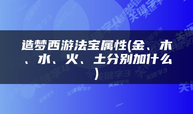 造梦西游法宝属性(金、木、水、火、土分别加什么)