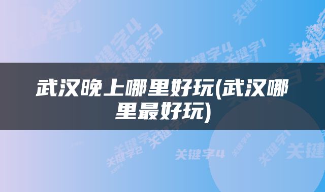 武汉晚上哪里好玩(武汉哪里最好玩)