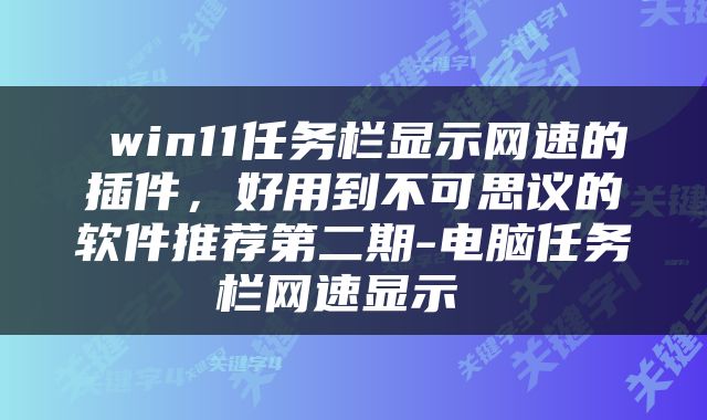  win11任务栏显示网速的插件，好用到不可思议的软件推荐第二期-电脑任务栏网速显示 