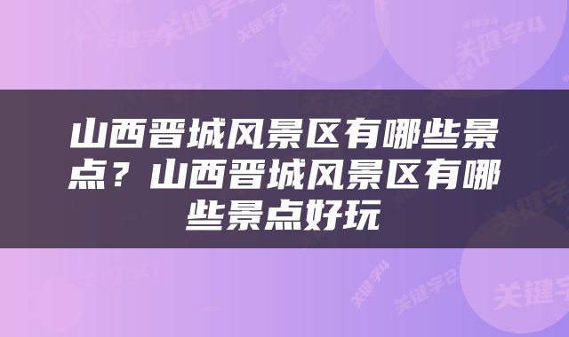 山西晋城风景区有哪些景点？山西晋城风景区有哪些景点好玩