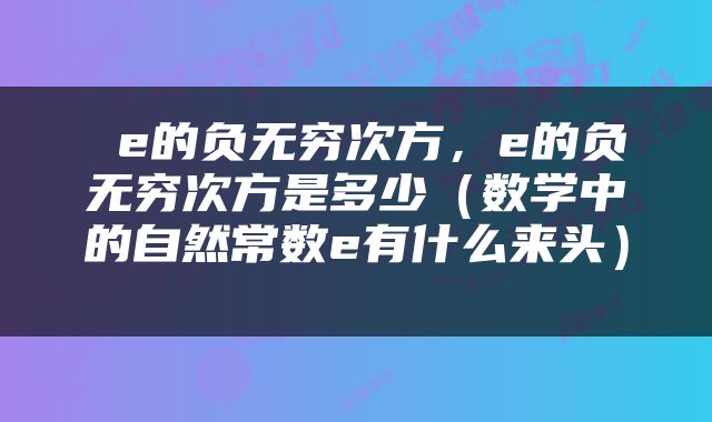  e的负无穷次方，e的负无穷次方是多少（数学中的自然常数e有什么来头） 