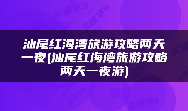 汕尾红海湾旅游攻略两天一夜(汕尾红海湾旅游攻略两天一夜游)
