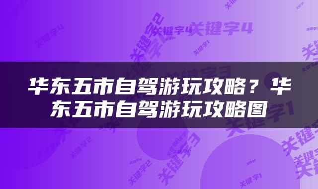 华东五市自驾游玩攻略？华东五市自驾游玩攻略图