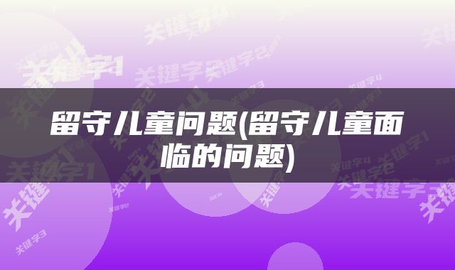 留守儿童问题(留守儿童面临的问题)