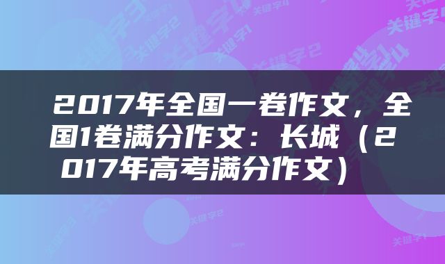  2017年全国一卷作文，全国1卷满分作文：长城（2017年高考满分作文） 