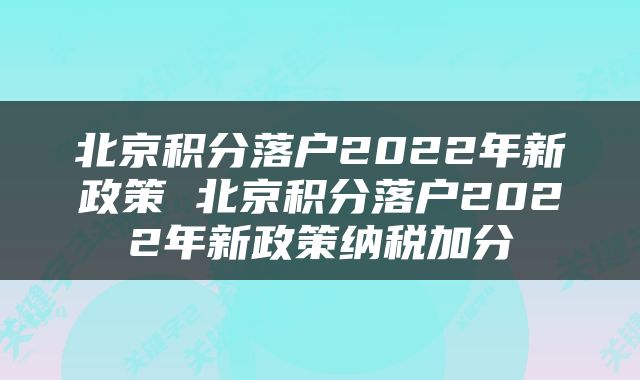 北京积分落户2022年新政策 北京积分落户2022年新政策纳税加分