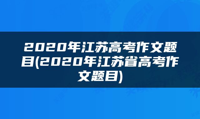2020年江苏高考作文题目(2020年江苏省高考作文题目)