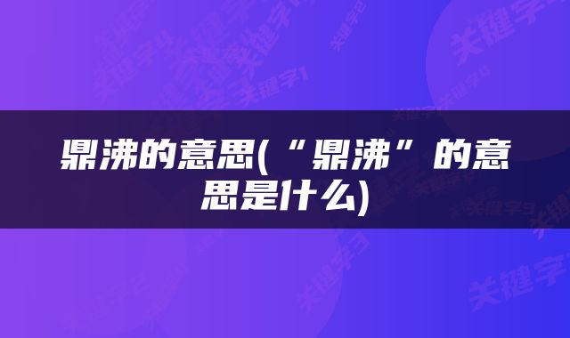 鼎沸的意思(“鼎沸”的意思是什么)