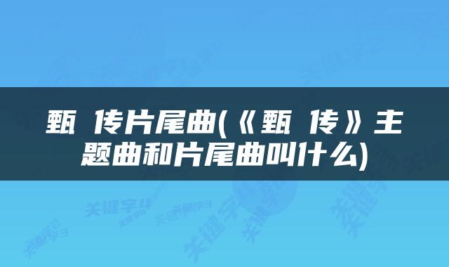 甄嬛传片尾曲(《甄嬛传》主题曲和片尾曲叫什么)