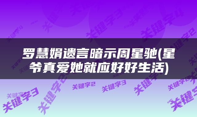 罗慧娟遗言暗示周星驰(星爷真爱她就应好好生活)