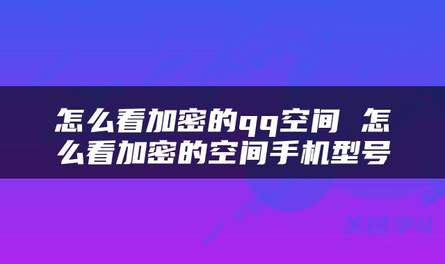 怎么看加密的qq空间 怎么看加密的空间手机型号