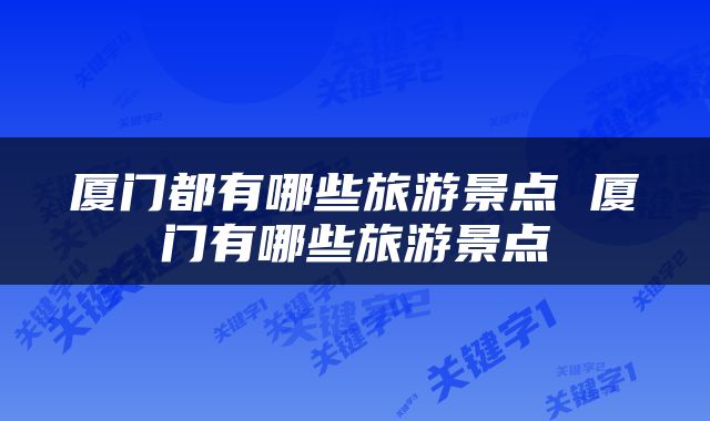厦门都有哪些旅游景点 厦门有哪些旅游景点