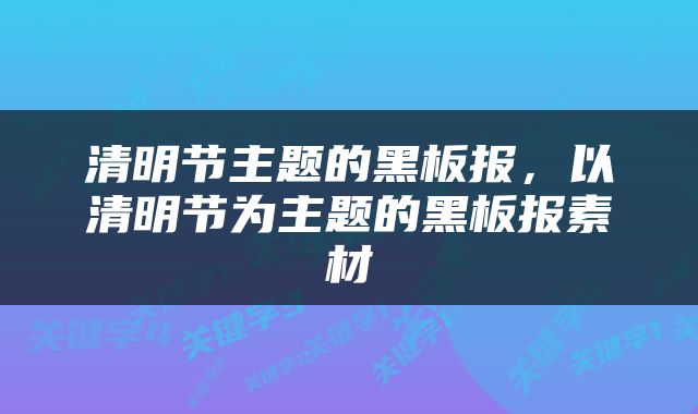 清明节主题的黑板报，以清明节为主题的黑板报素材