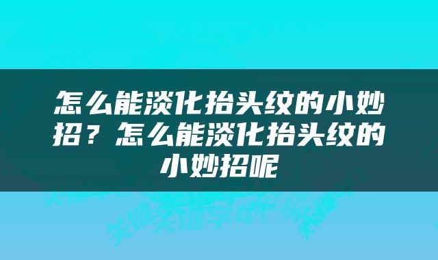 怎么能淡化抬头纹的小妙招？怎么能淡化抬头纹的小妙招呢